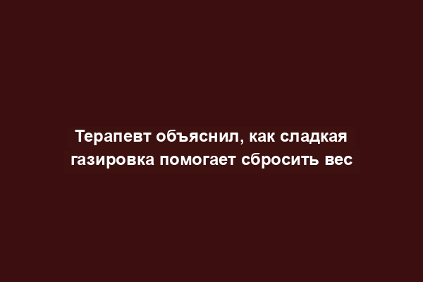 Терапевт объяснил, как сладкая газировка помогает сбросить вес