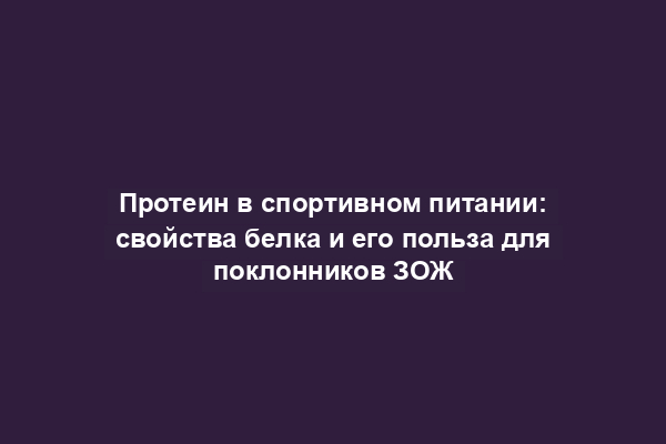 Протеин в спортивном питании: свойства белка и его польза для поклонников ЗОЖ