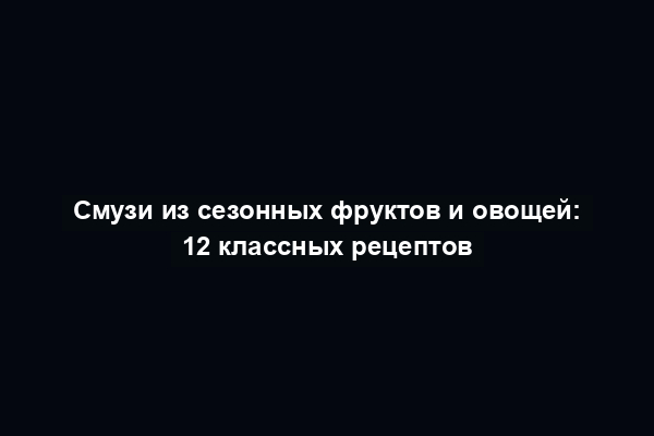 Смузи из сезонных фруктов и овощей: 12 классных рецептов