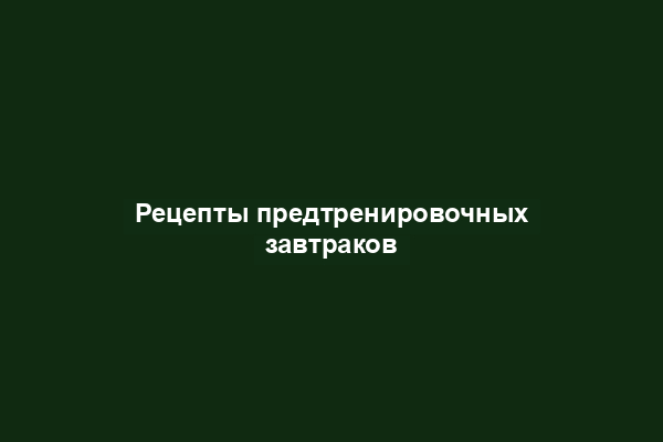 Рецепты предтренировочных завтраков