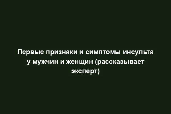 Первые признаки и симптомы инсульта у мужчин и женщин (рассказывает эксперт)