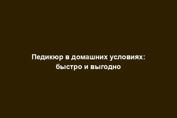 Педикюр в домашних условиях: быстро и выгодно