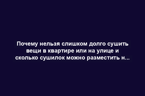 Почему нельзя слишком долго сушить вещи в квартире или на улице и сколько сушилок можно разместить на стандартном балконе