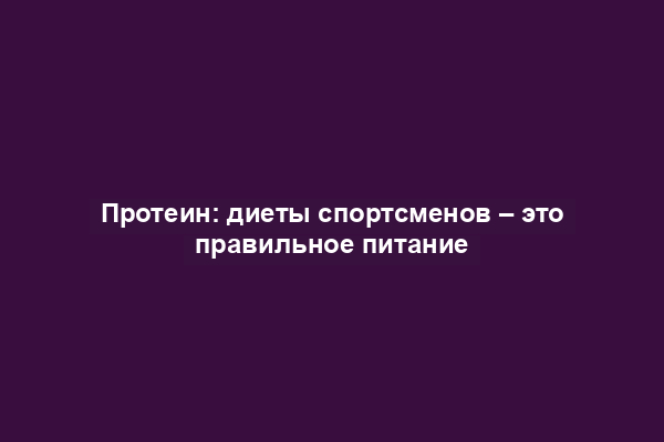 Протеин: диеты спортсменов – это правильное питание