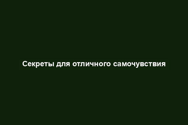 Секреты для отличного самочувствия