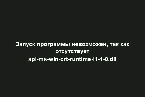 Запуск программы невозможен, так как отсутствует api-ms-win-crt-runtime-l1-1-0.dll