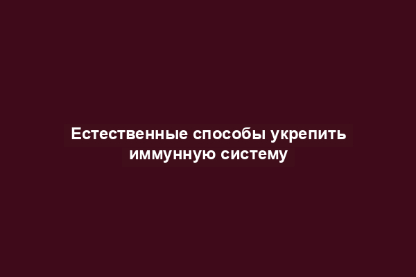 Естественные способы укрепить иммунную систему