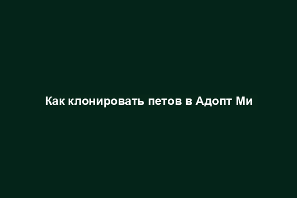 Как клонировать петов в Адопт Ми