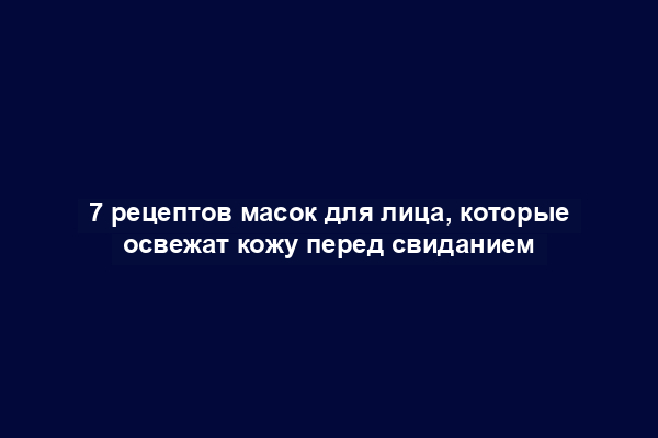 7 рецептов масок для лица, которые освежат кожу перед свиданием