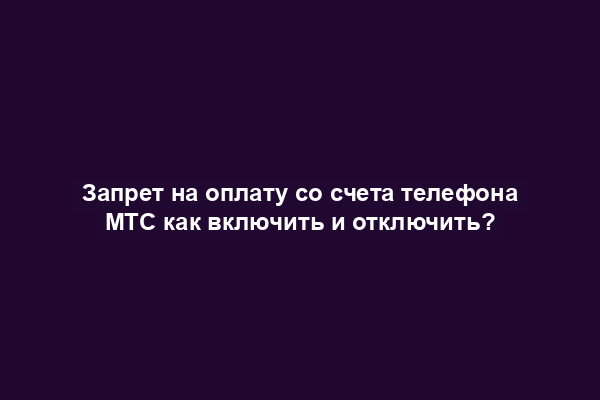 Запрет на оплату со счета телефона МТС как включить и отключить?