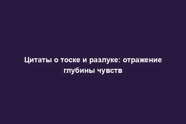 Цитаты о тоске и разлуке: отражение глубины чувств